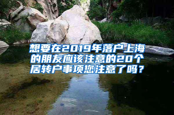 想要在2019年落户上海的朋友应该注意的20个居转户事项您注意了吗？