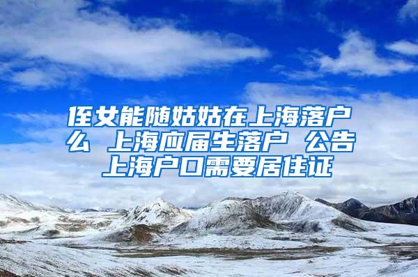 侄女能随姑姑在上海落户么 上海应届生落户 公告 上海户口需要居住证