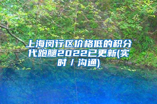 上海闵行区价格低的积分代跑腿2022已更新(实时／沟通)