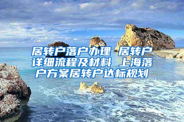 居转户落户办理 居转户详细流程及材料 上海落户方案居转户达标规划