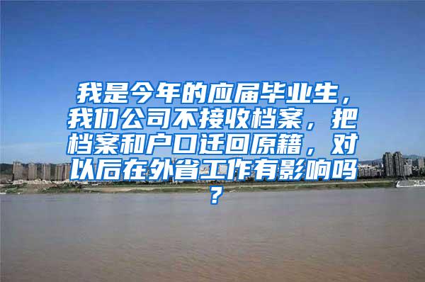 我是今年的应届毕业生，我们公司不接收档案，把档案和户口迁回原籍，对以后在外省工作有影响吗？