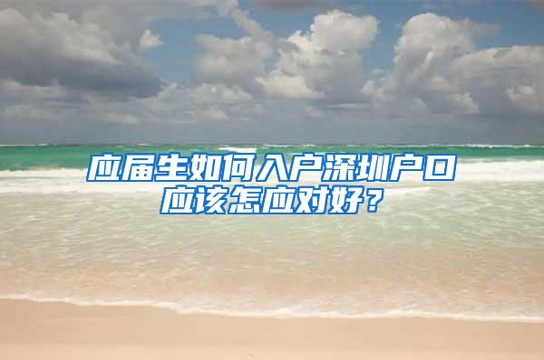 应届生如何入户深圳户口应该怎应对好？