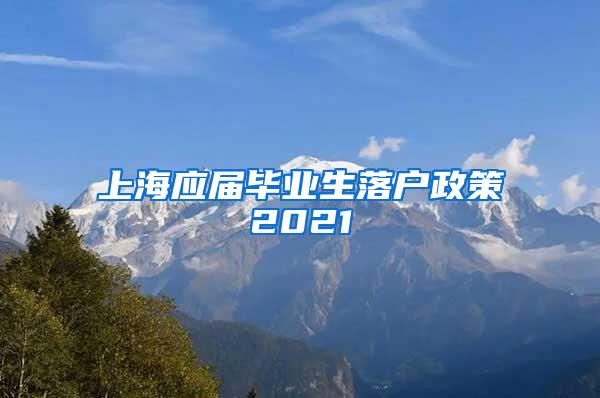 上海应届毕业生落户政策2021