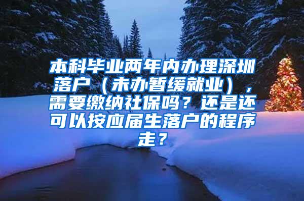 本科毕业两年内办理深圳落户（未办暂缓就业），需要缴纳社保吗？还是还可以按应届生落户的程序走？