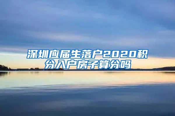 深圳应届生落户2020积分入户房子算分吗