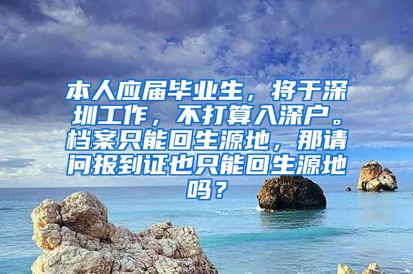 本人应届毕业生，将于深圳工作，不打算入深户。档案只能回生源地，那请问报到证也只能回生源地吗？