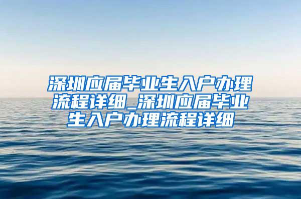 深圳应届毕业生入户办理流程详细_深圳应届毕业生入户办理流程详细