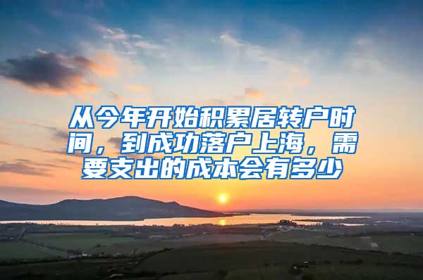 从今年开始积累居转户时间，到成功落户上海，需要支出的成本会有多少