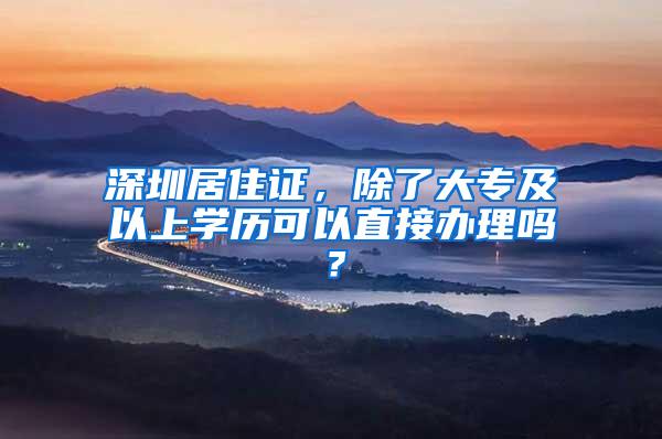 深圳居住证，除了大专及以上学历可以直接办理吗？