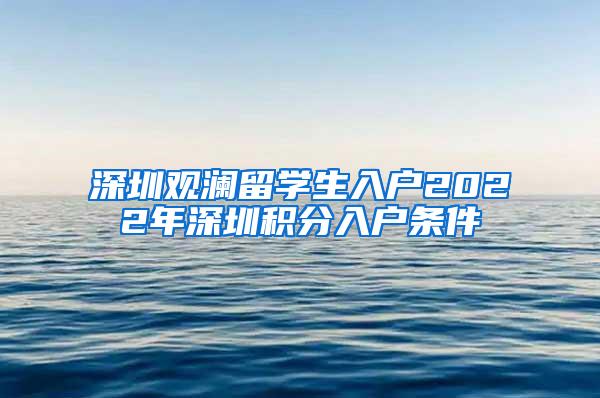 深圳观澜留学生入户2022年深圳积分入户条件