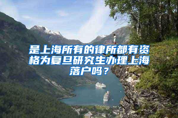 是上海所有的律所都有资格为复旦研究生办理上海落户吗？