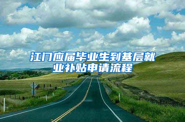 江门应届毕业生到基层就业补贴申请流程