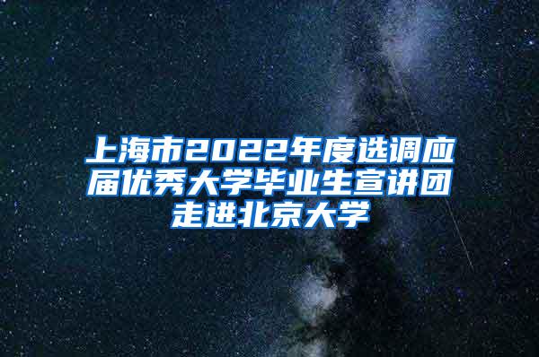 上海市2022年度选调应届优秀大学毕业生宣讲团走进北京大学