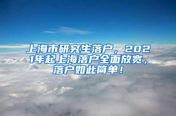 上海市研究生落户，2021年起上海落户全面放宽，落户如此简单！