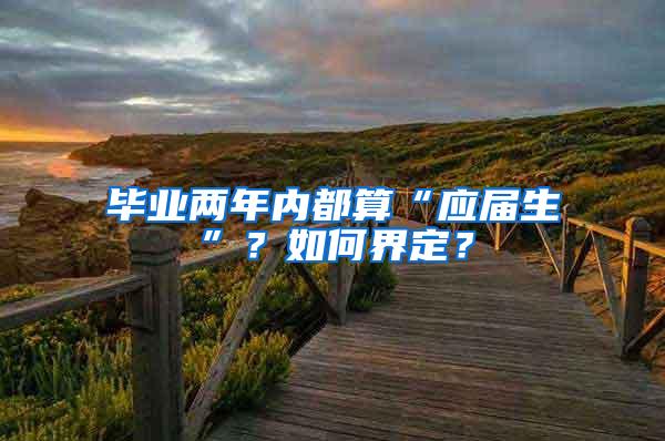 毕业两年内都算“应届生”？如何界定？