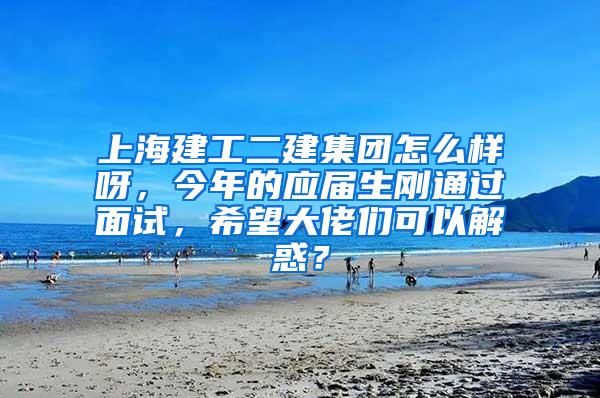 上海建工二建集团怎么样呀，今年的应届生刚通过面试，希望大佬们可以解惑？