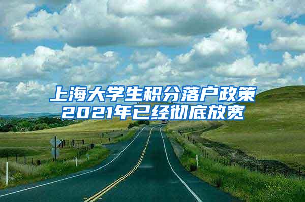 上海大学生积分落户政策2021年已经彻底放宽