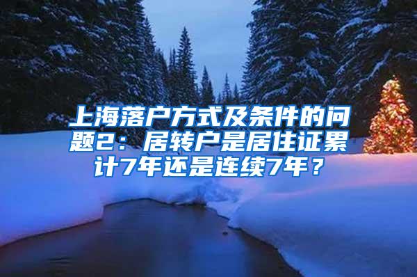 上海落户方式及条件的问题2：居转户是居住证累计7年还是连续7年？