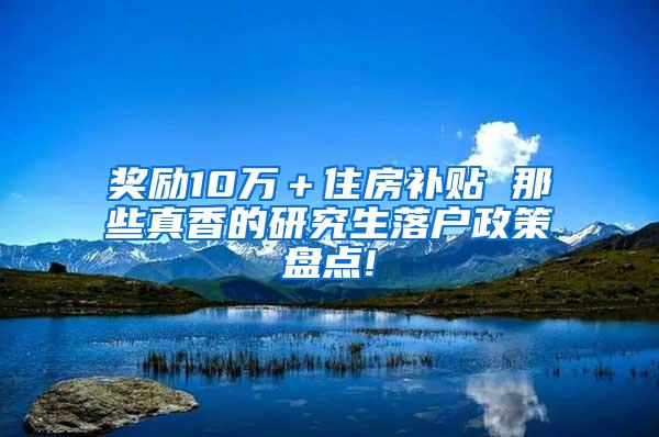 奖励10万＋住房补贴 那些真香的研究生落户政策盘点!