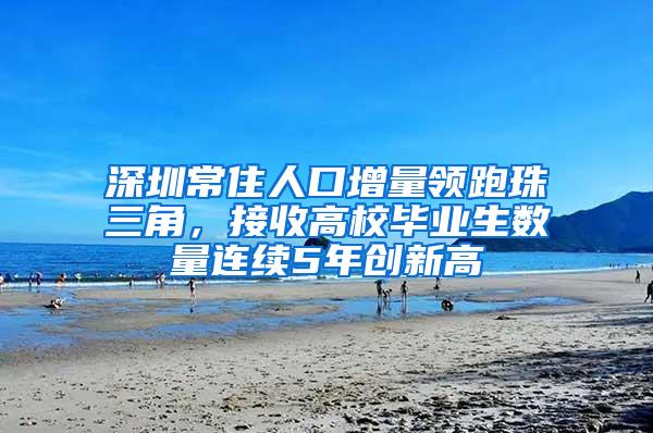 深圳常住人口增量领跑珠三角，接收高校毕业生数量连续5年创新高