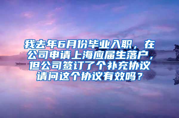 我去年6月份毕业入职，在公司申请上海应届生落户，但公司签订了个补充协议请问这个协议有效吗？