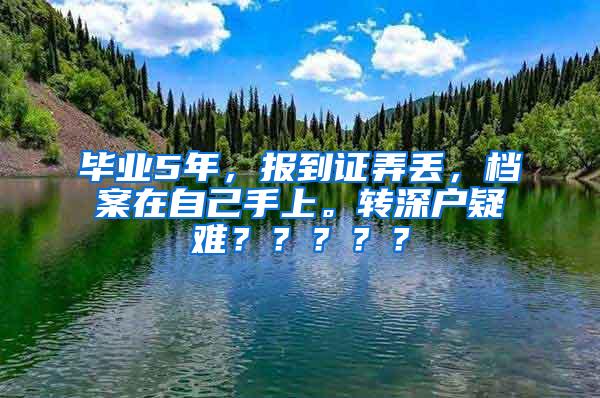 毕业5年，报到证弄丢，档案在自己手上。转深户疑难？？？？？