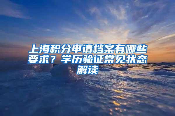 上海积分申请档案有哪些要求？学历验证常见状态解读