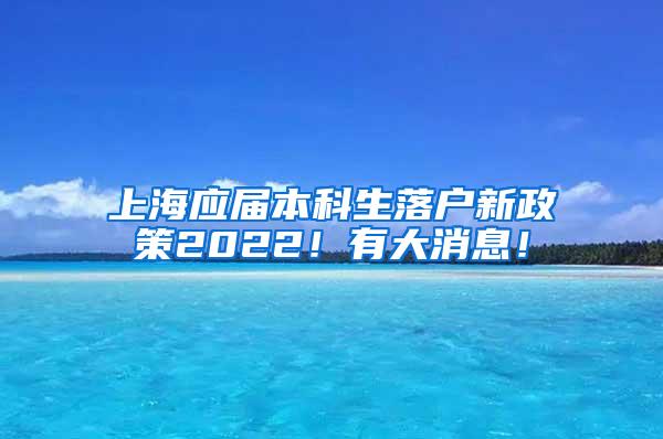 上海应届本科生落户新政策2022！有大消息！