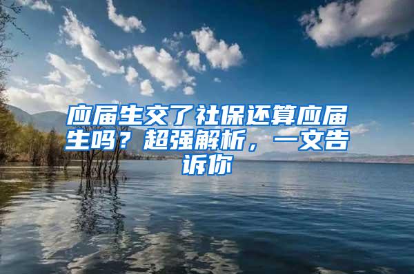 应届生交了社保还算应届生吗？超强解析，一文告诉你