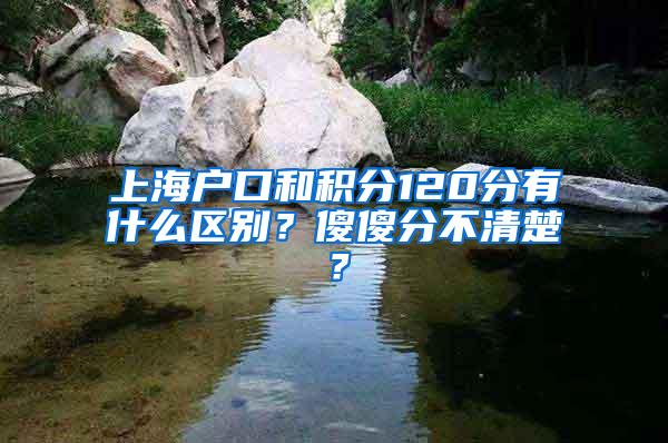 上海户口和积分120分有什么区别？傻傻分不清楚？