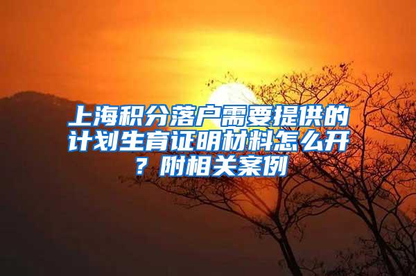 上海积分落户需要提供的计划生育证明材料怎么开？附相关案例