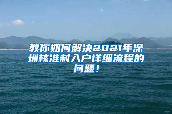 教你如何解决2021年深圳核准制入户详细流程的问题！