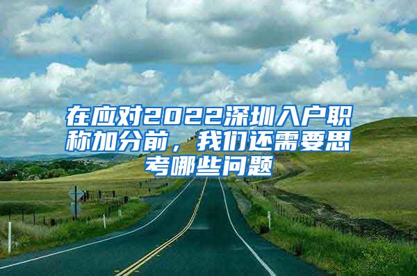 在应对2022深圳入户职称加分前，我们还需要思考哪些问题