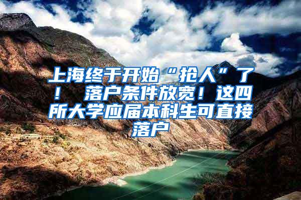 上海终于开始“抢人”了！ 落户条件放宽！这四所大学应届本科生可直接落户