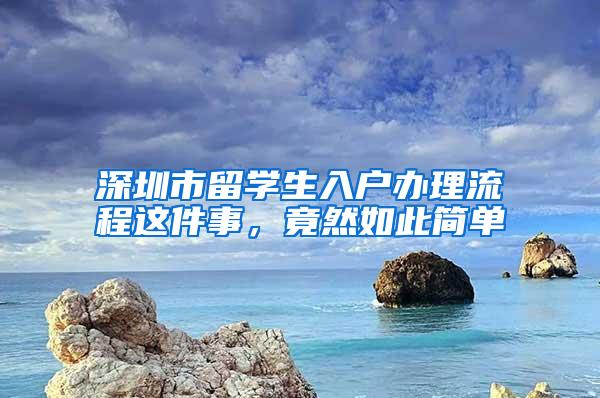 深圳市留学生入户办理流程这件事，竟然如此简单