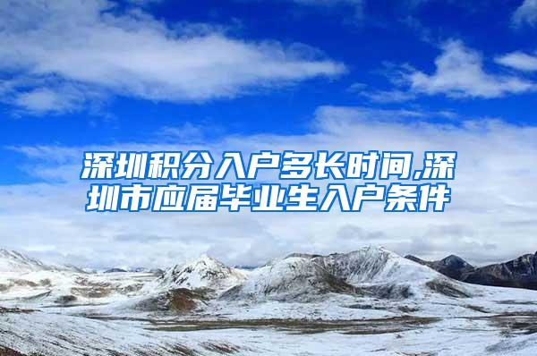 深圳积分入户多长时间,深圳市应届毕业生入户条件