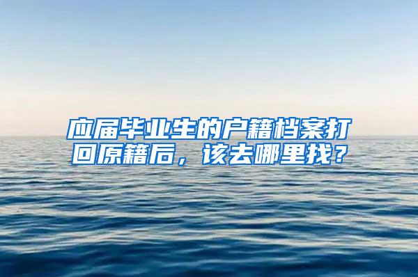 应届毕业生的户籍档案打回原籍后，该去哪里找？