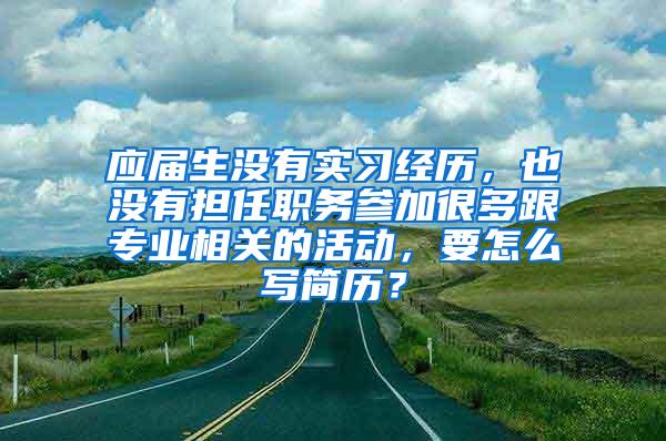 应届生没有实习经历，也没有担任职务参加很多跟专业相关的活动，要怎么写简历？