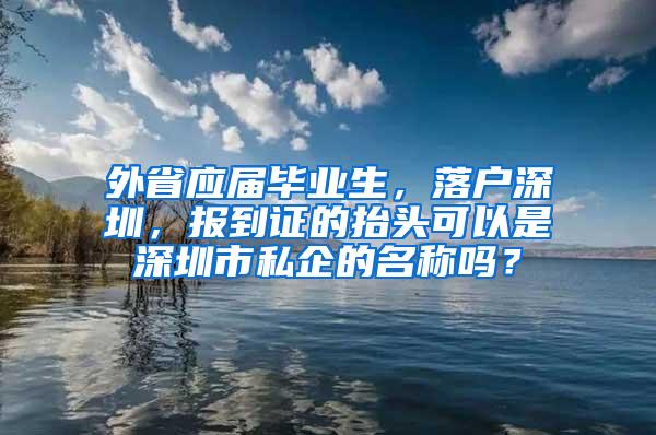 外省应届毕业生，落户深圳，报到证的抬头可以是深圳市私企的名称吗？