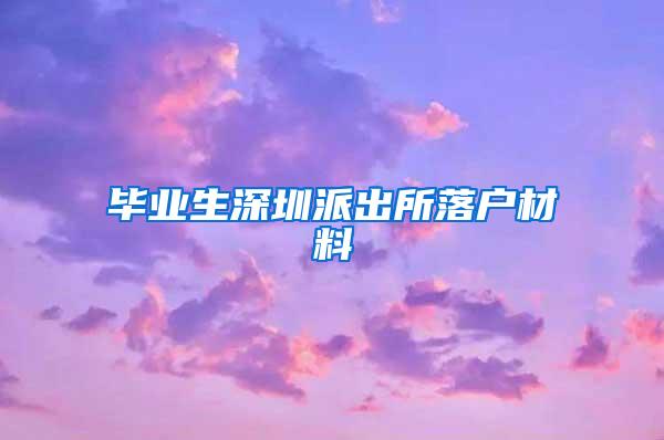 毕业生深圳派出所落户材料