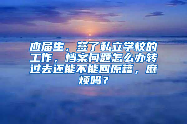 应届生，签了私立学校的工作，档案问题怎么办转过去还能不能回原籍，麻烦吗？