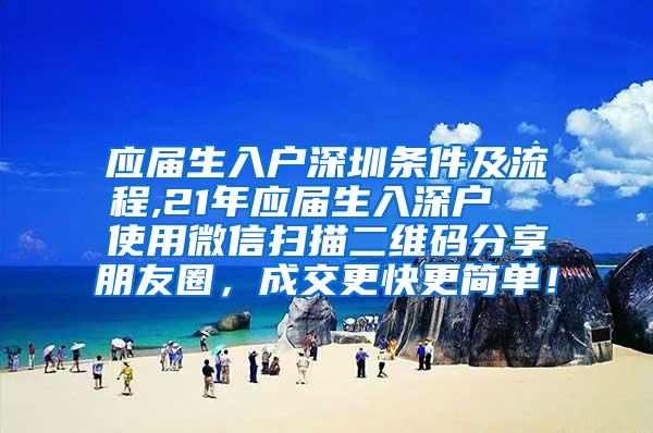 应届生入户深圳条件及流程,21年应届生入深户  使用微信扫描二维码分享朋友圈，成交更快更简单！