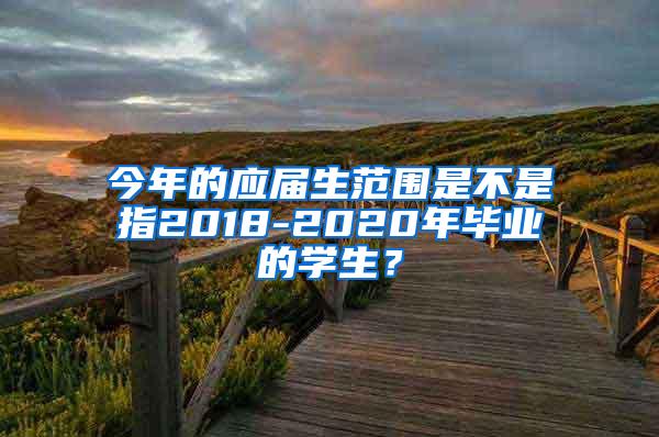 今年的应届生范围是不是指2018-2020年毕业的学生？