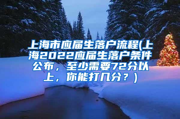 上海市应届生落户流程(上海2022应届生落户条件公布，至少需要72分以上，你能打几分？)