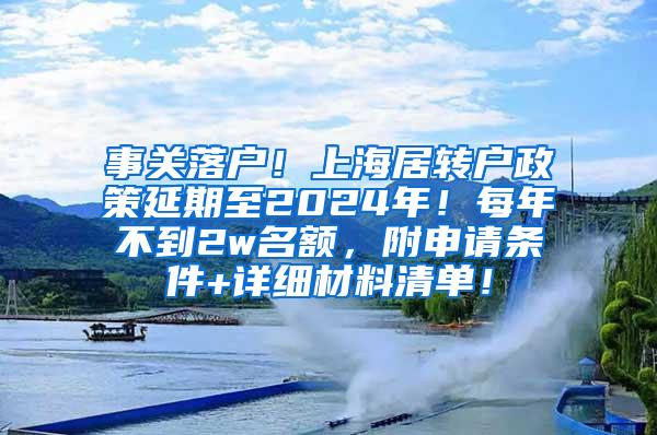 事关落户！上海居转户政策延期至2024年！每年不到2w名额，附申请条件+详细材料清单！