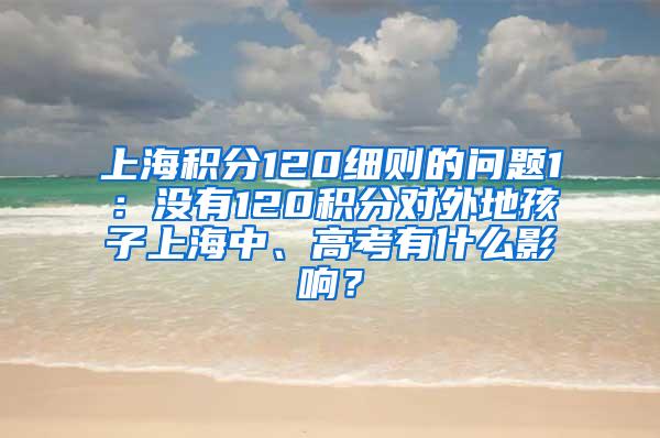 上海积分120细则的问题1：没有120积分对外地孩子上海中、高考有什么影响？