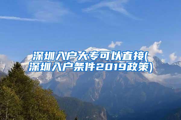 深圳入户大专可以直接(深圳入户条件2019政策)