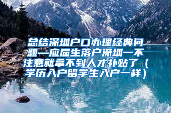 总结深圳户口办理经典问题—应届生落户深圳一不注意就拿不到人才补贴了（学历入户留学生入户一样）