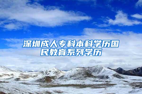 深圳成人专科本科学历国民教育系列学历