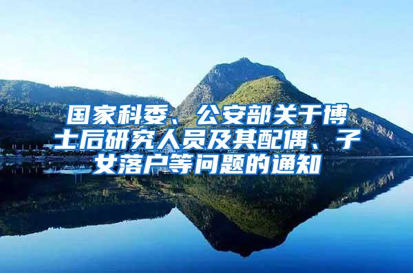 国家科委、公安部关于博士后研究人员及其配偶、子女落户等问题的通知